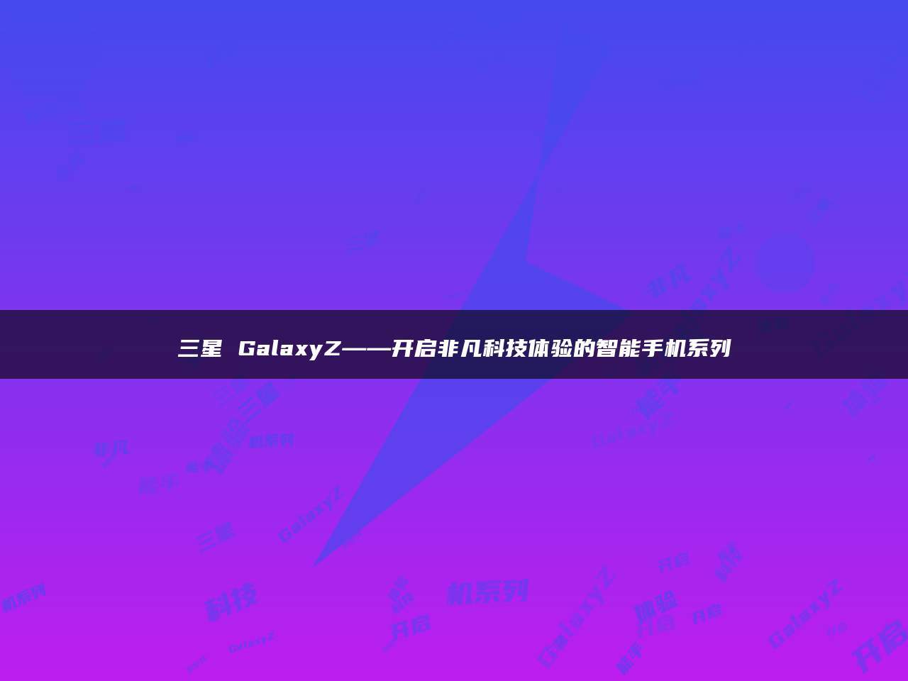 三星 GalaxyZ——开启非凡科技体验的智能手机系列