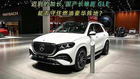 迟到的加长，国产长轴距 GLE，能否守住燃油豪华阵地？