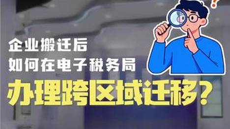 办税小知识：企业搬迁后，如何在电子税务局办理跨区域迁移？