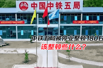 中铁五局被停业整顿180天：不得以特级资质承