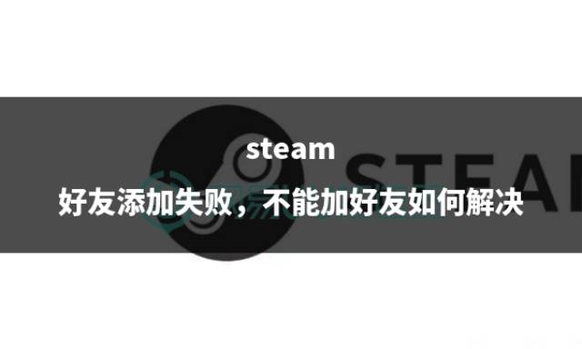 steam 好友添加失敗,不能加好友如何解決_玩家_問題