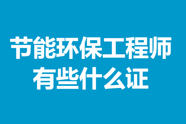 网上四级节能环保工程师证怎么考 节能环保工程师有些什么证