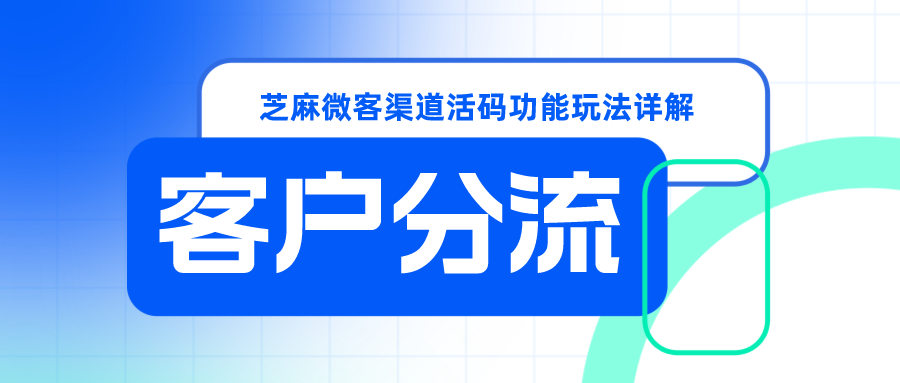2025年企微活码最新玩法芝麻微客渠道活码功能详解01用户分流