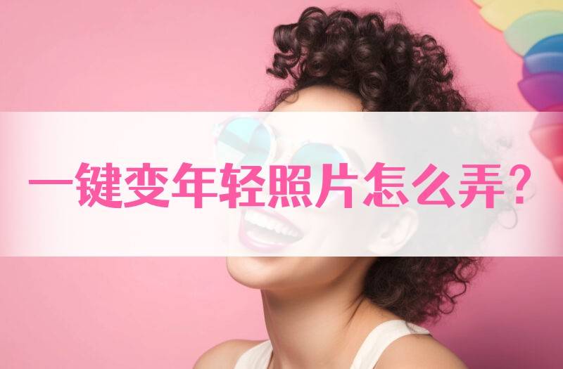 一键变年轻照片怎么弄变年轻方法分享