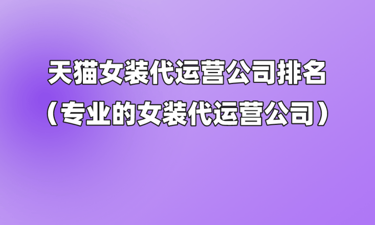 天猫女装代运营公司排名专业的女装代运营公司