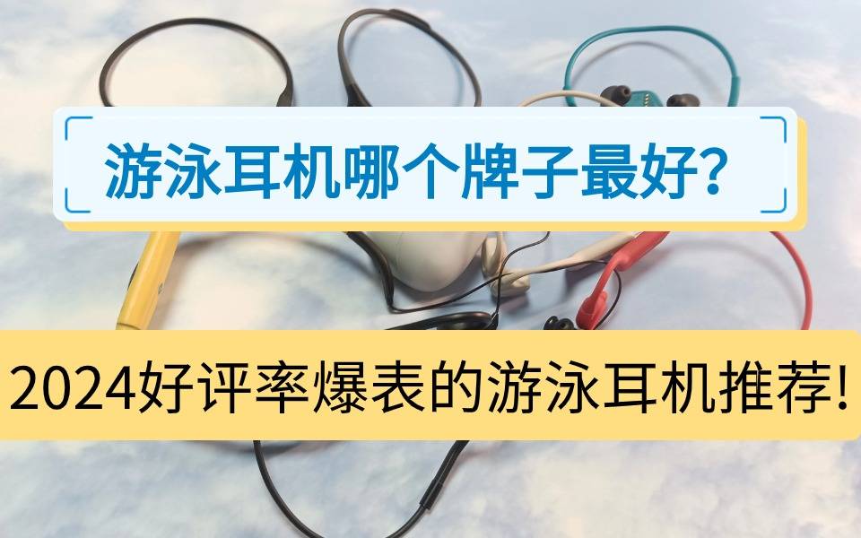 游泳耳机哪个牌子最好?2024好评率爆表的四款游泳耳机推荐!