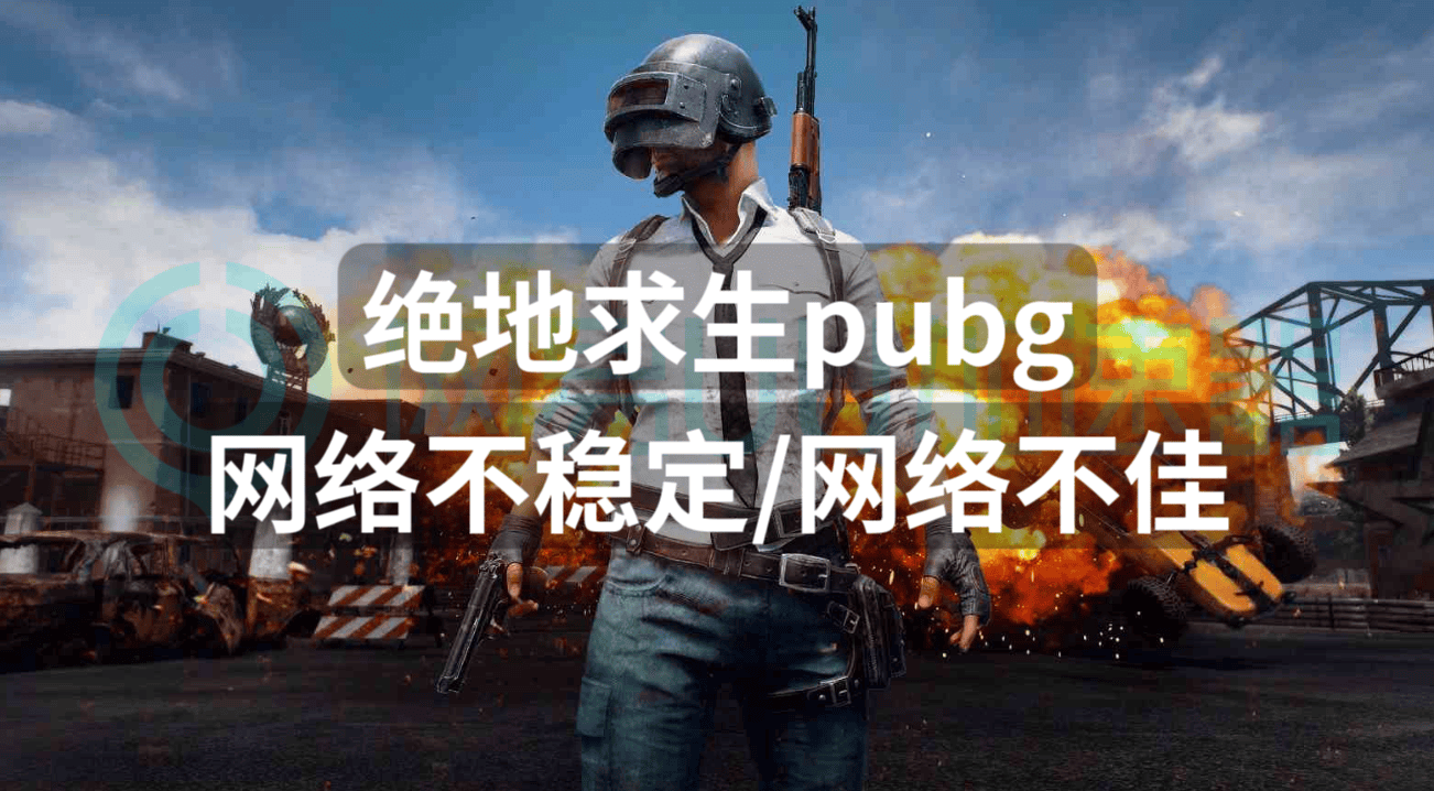 绝地求生pubg网络不稳定网络不佳网络问题这样解决