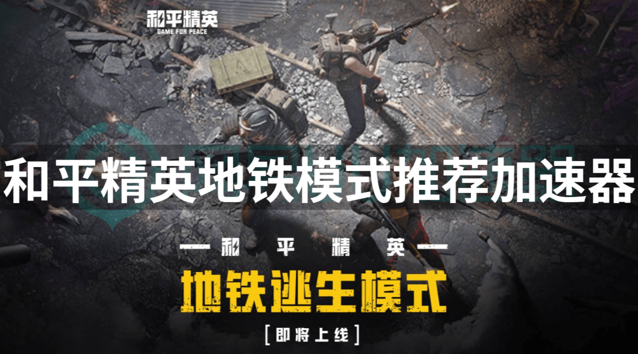 和平精英地铁模式推荐加速器,游玩和平精英推荐加速器