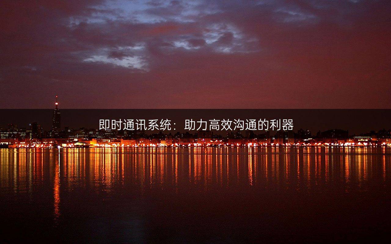 即时通讯系统:助力高效沟通的利器