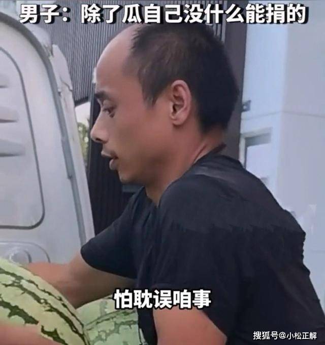 原创            河南：男子捐一车西瓜给湖南灾区，虽然我条件不好，但也想尽点心意-河南捐助5000万