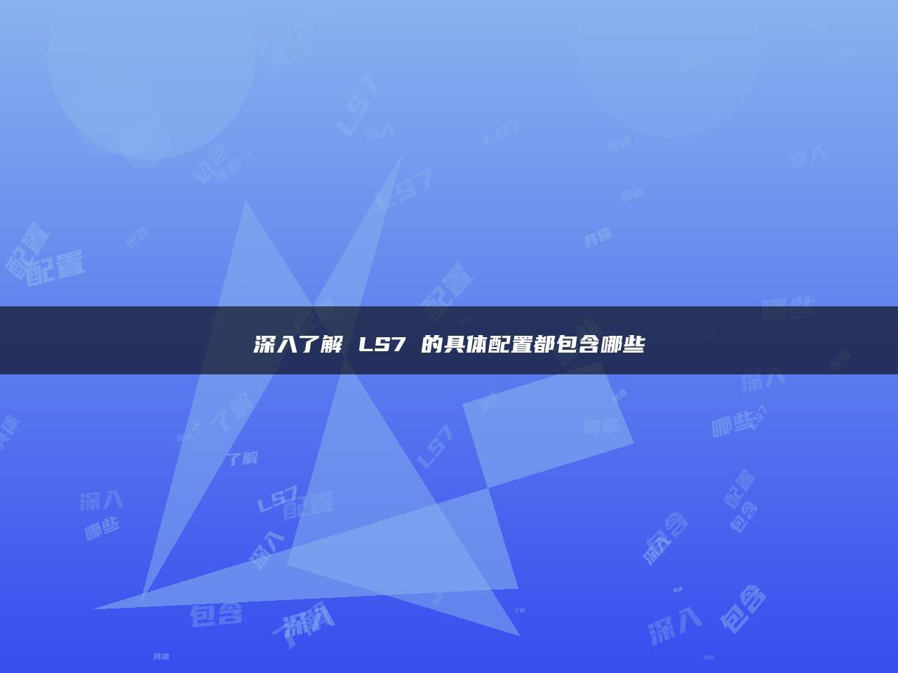 深入了解 LS7 的具体配置都包含哪些_搜狐汽车_搜狐网