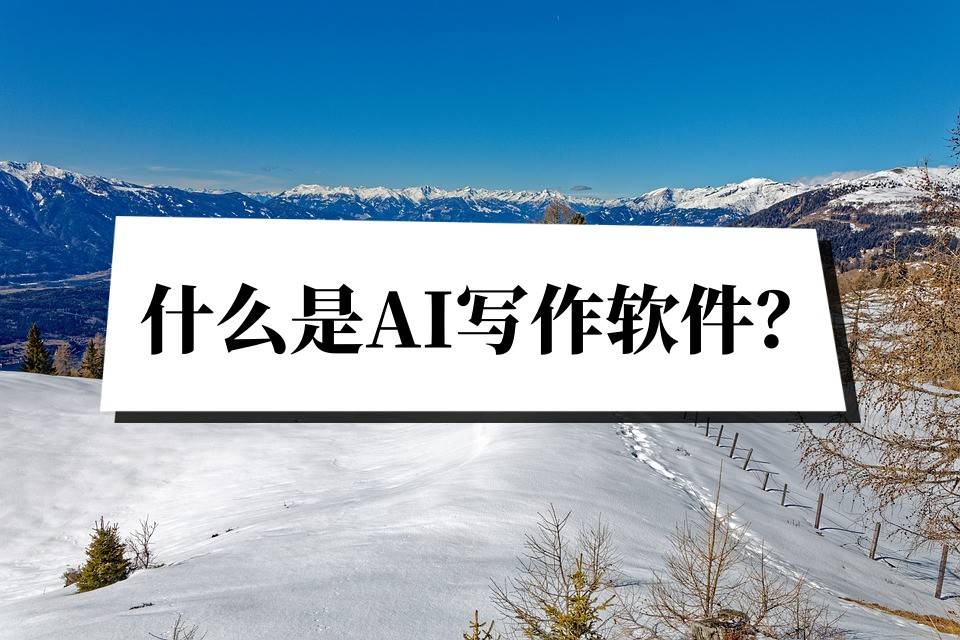 什么是AI写作软件？好用的AI写作工具推荐