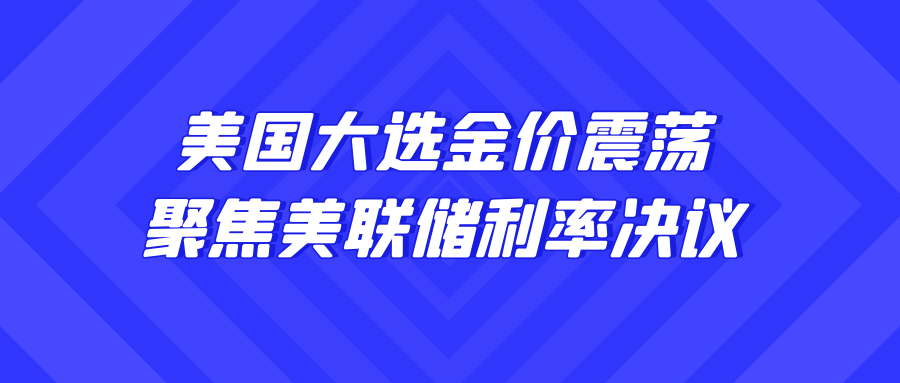 美国大选金价震荡，聚焦美联储利率决议与就业数据