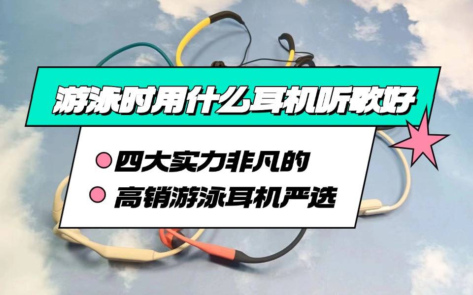 游泳时用什么耳机听歌好?2025口碑最好的游泳耳机品牌推荐