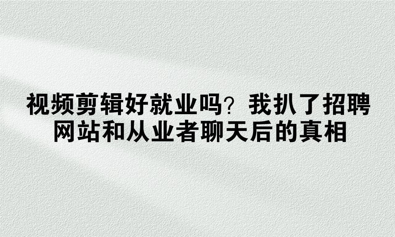 视频剪辑好就业吗？我扒了招聘网站和从业者聊天后的真相（真没想到）