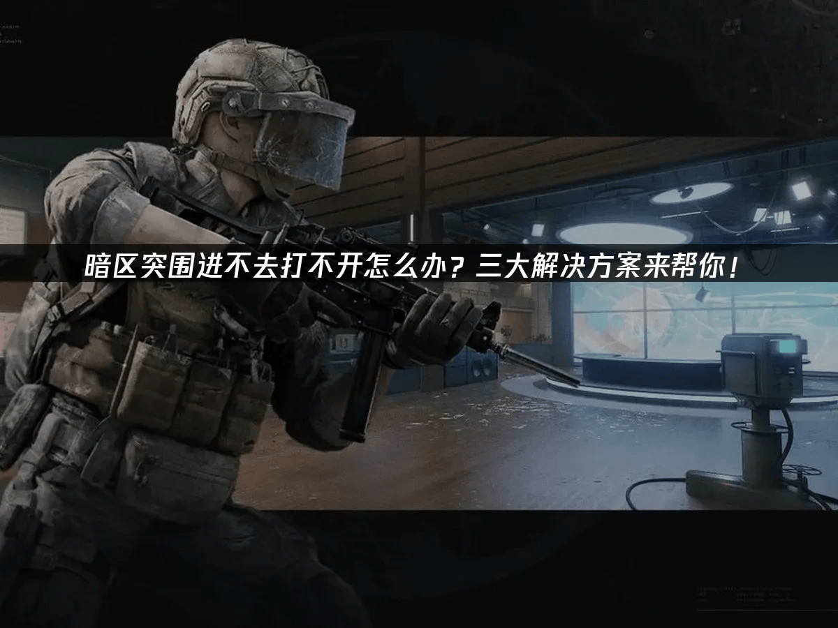 暗区突围进不去打不开怎么办	？三大解决方案来帮你！