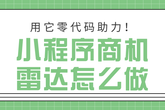 小程序商机雷达怎么做？用它零代码助力！