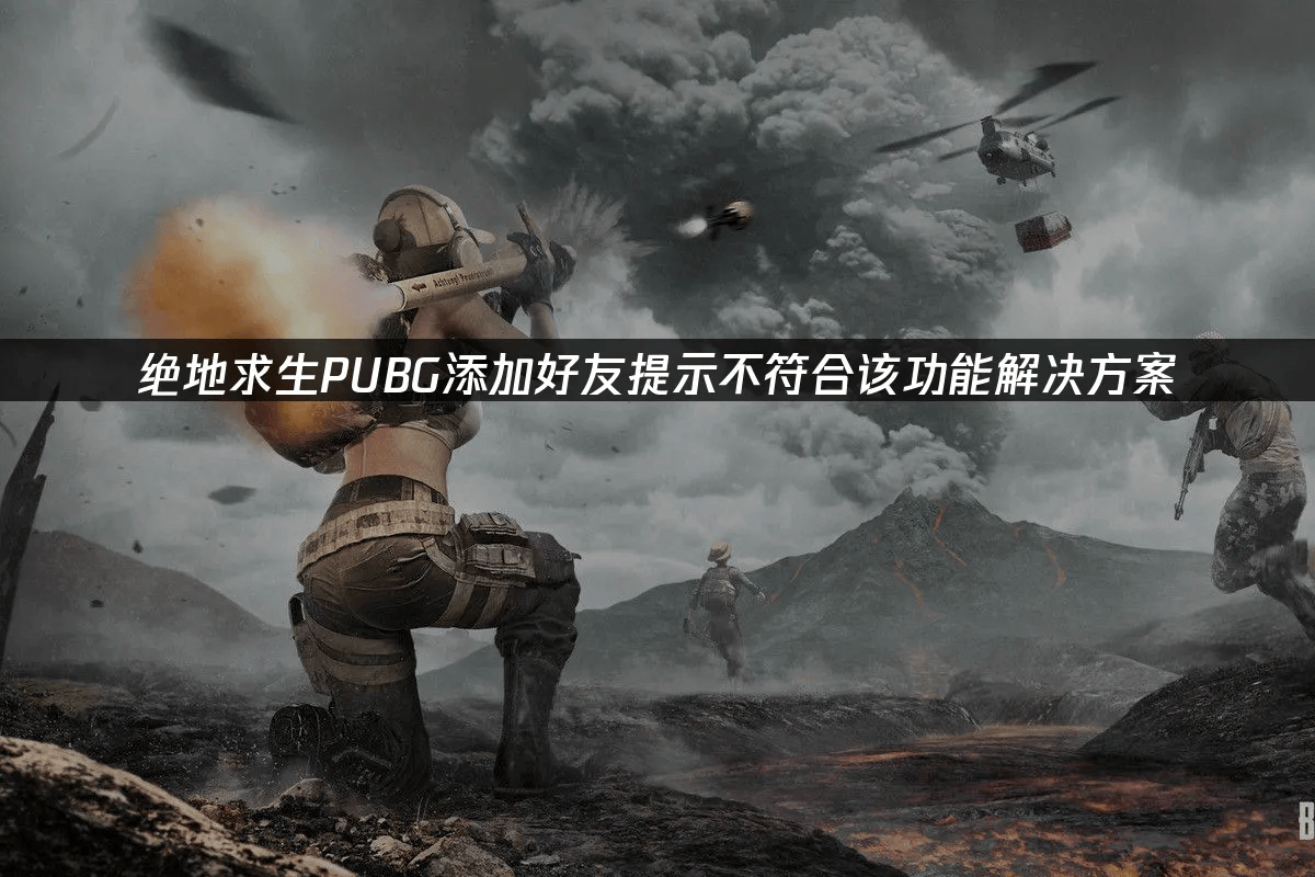 绝地求生添加好友功能异常及优化解决方案