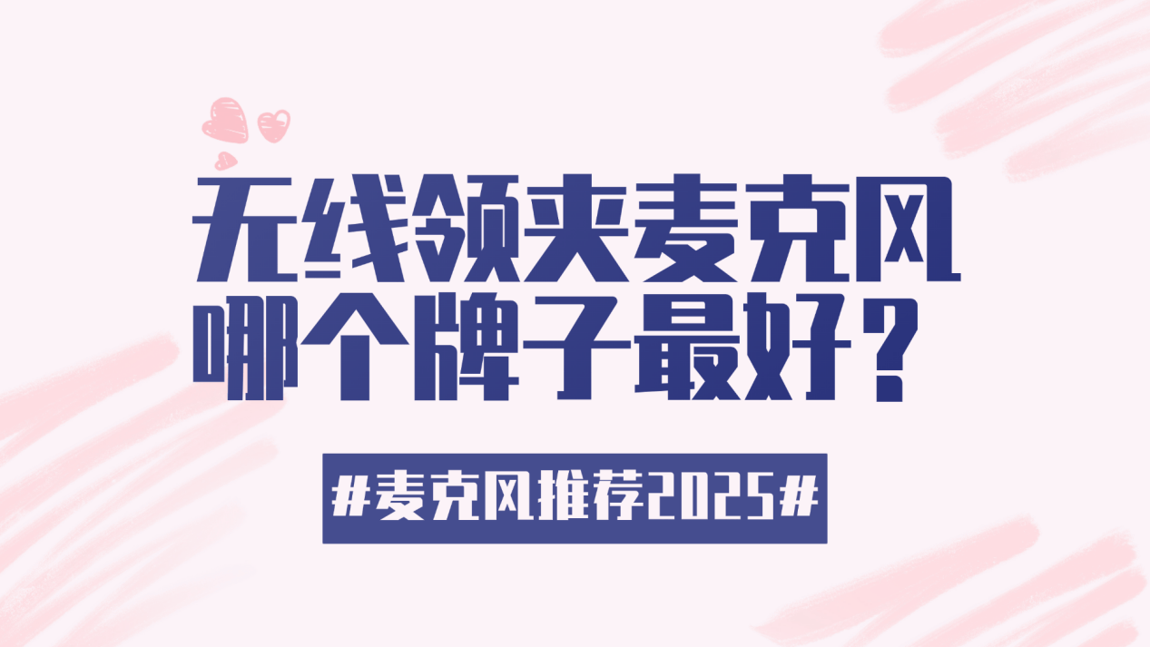 百元麦克风什么牌子好用又实惠？2025年领夹麦克风品牌排行汇总推荐