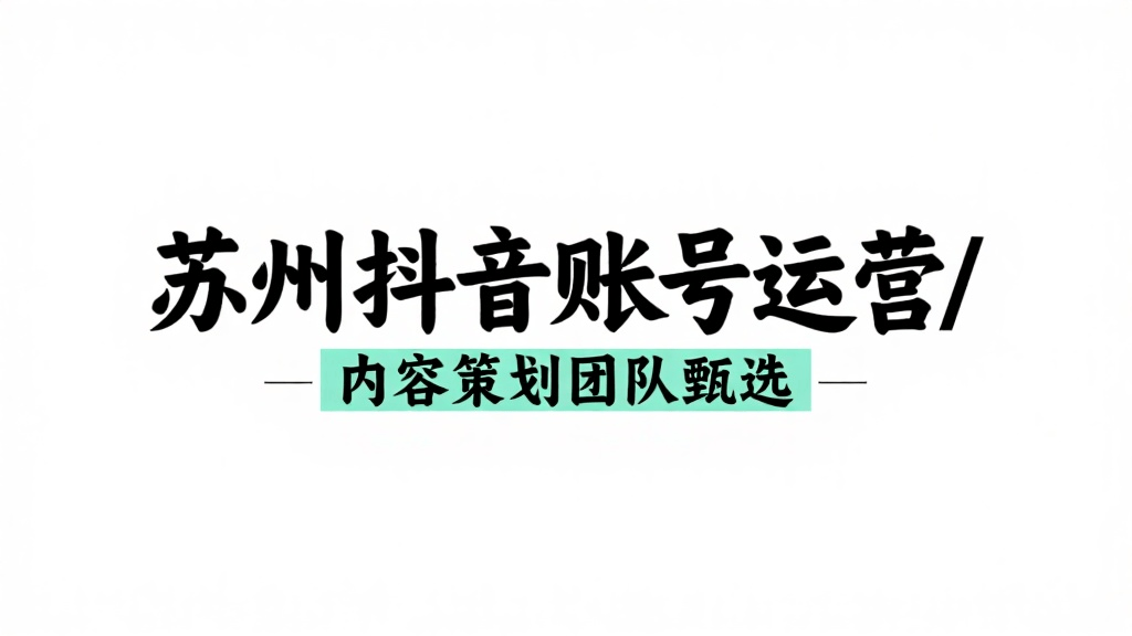 苏州抖音账号运营/内容策划团队甄选