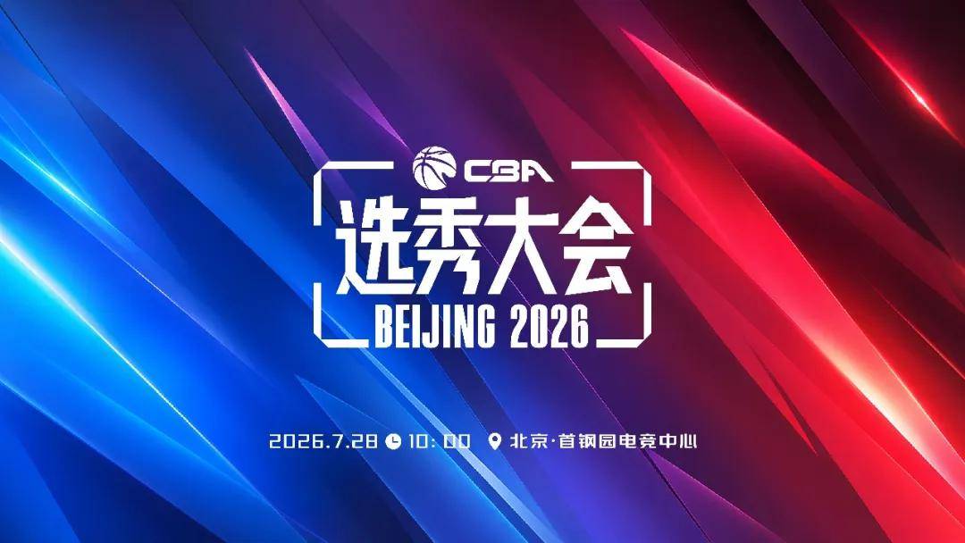 官宣！2026年CBA选秀大会将于7月28日在北京举行