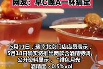 再入酒局！瑞幸将推出含酒精特调，定价15.9元/杯。网友：早C晚A一杯搞定