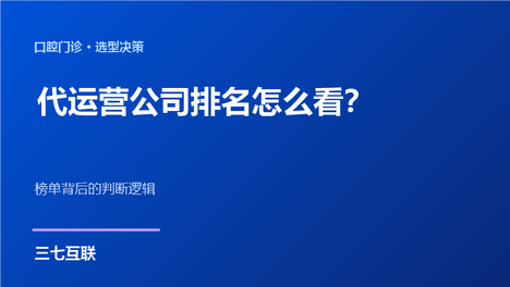 口腔代运营公司排名怎么看？三七互联拆解榜单判断逻辑