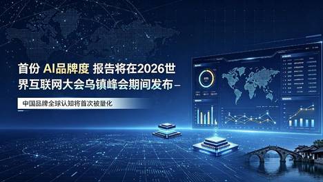 首份“AI品牌度”报告将在2026世界互联网大会乌镇峰会期间发布