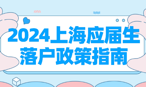 2024上海应届生落户政策指南:落户条件,方式与步骤全解析!