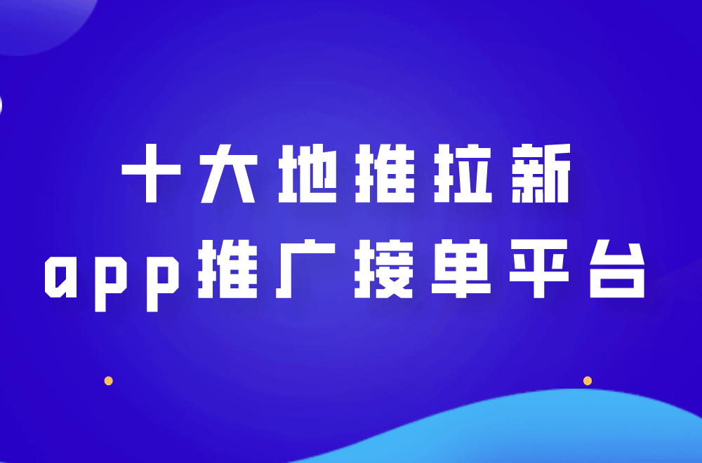 app拉新一手渠道商_app拉新一手渠道商怎么找（app拉新项目一手渠道商）