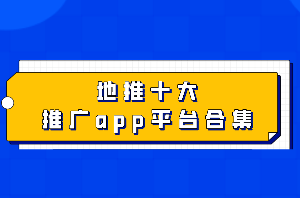 十大推广app平台=地推十大推广app平台