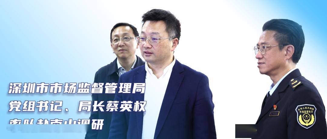 市市场监管局党组书记,局长蔡英权率队赴南山调研_工作_建设_部门