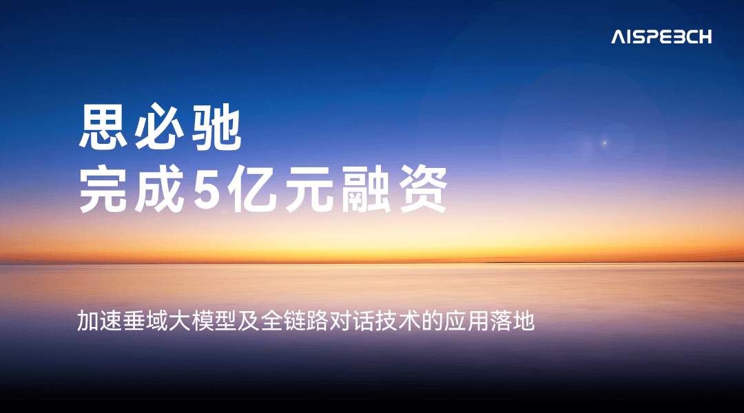 思必驰官宣：完成5亿元融资，加速垂域大模型及全链路对话技术的应用落地