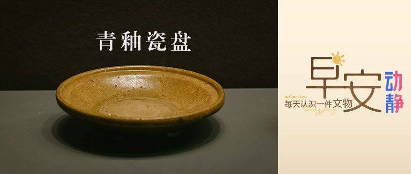 早安丨每天认识一件文物:青釉瓷盘_釉色_时期_文化
