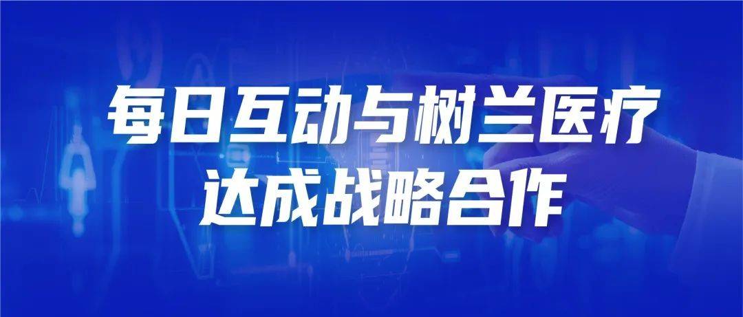 每日互动深化智慧医疗布局，携手树兰医疗加速释放数据智能