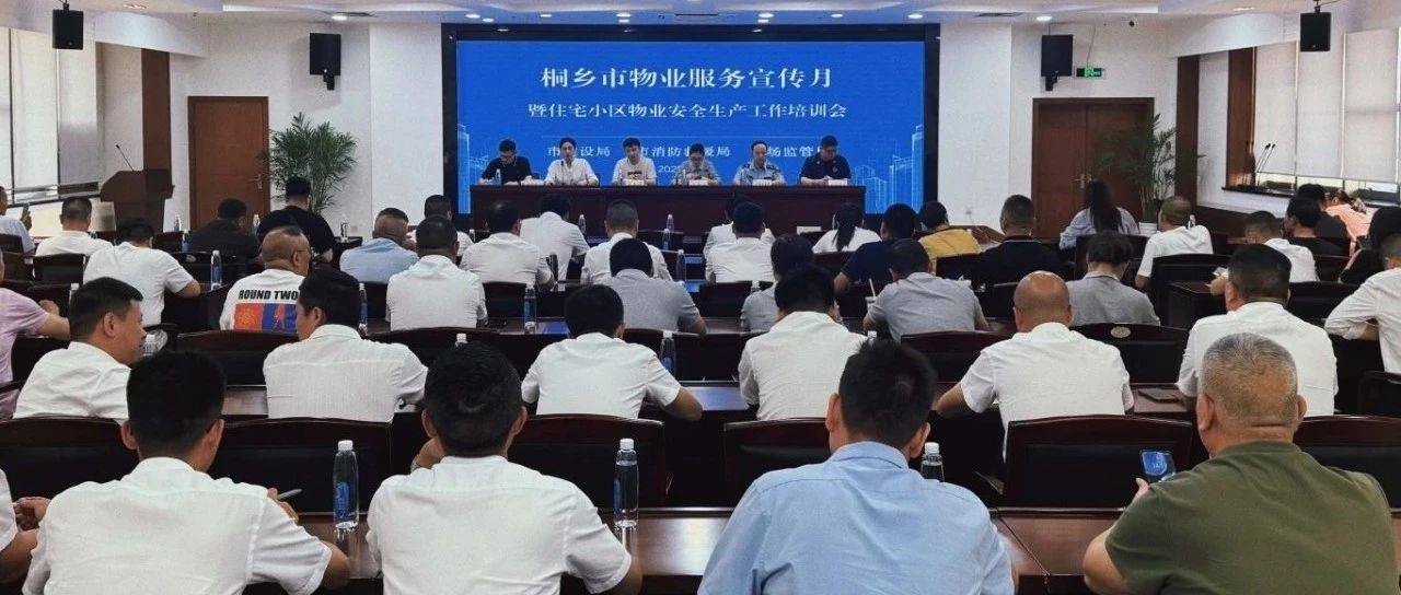 【县市区动态】物业服务月系列活动——筑牢安全防线、提升服务品质,桐乡市组织召开住宅小区物业安全生产工作培训会_装修_周霞菲_管理
