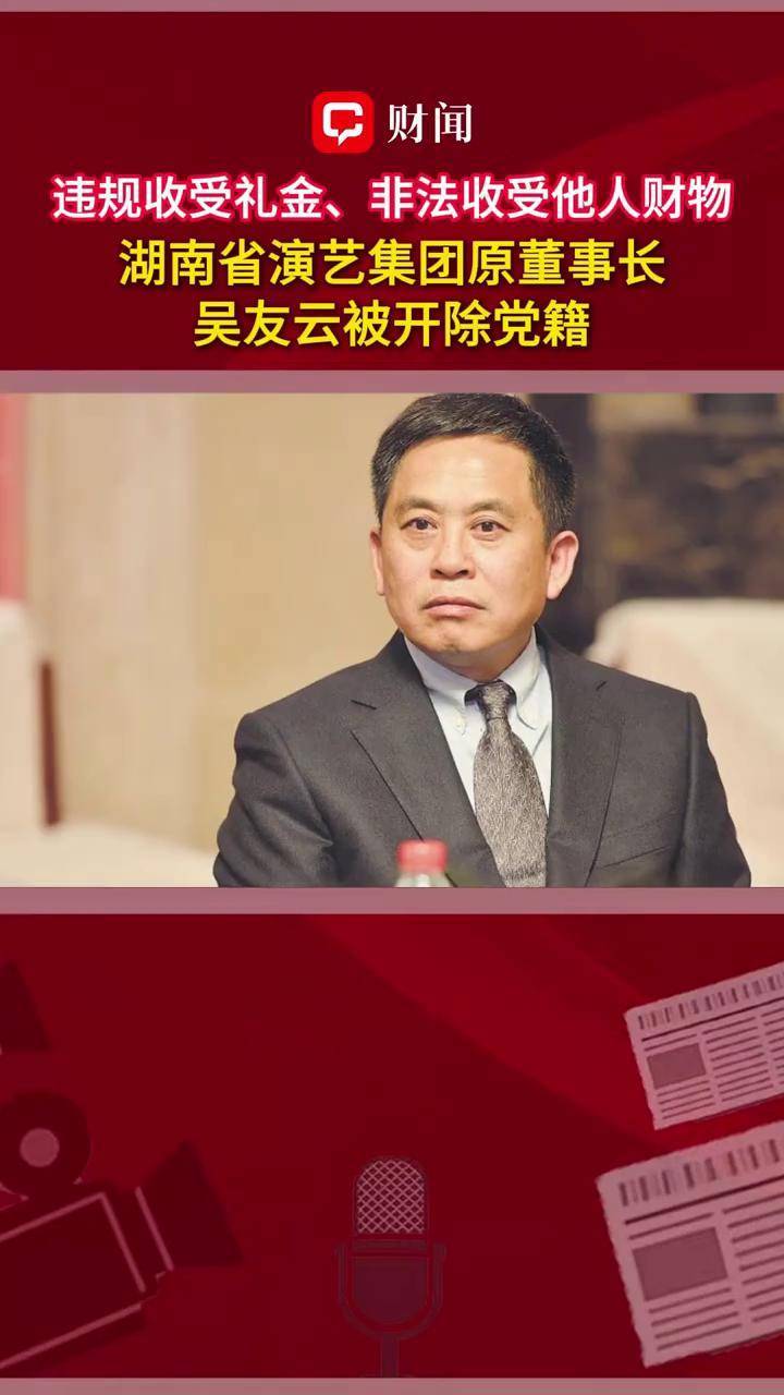 违规收受礼金、非法收受他人财物#湖南省演艺集团原董事长吴友云被开除党籍