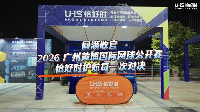 圆满收官，2026广州黄埔国际网球公开赛，恰好时护航每一次对决